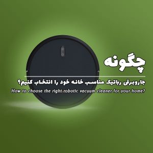 چگونه جاروبرقی رباتیک مناسب خانه خود را انتخاب کنیم؟