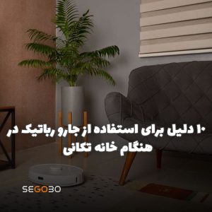 10 دلیل برای استفاده از جارو رباتیک در هنگام خانه تکانی